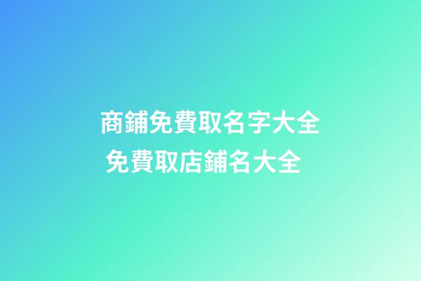 商鋪免費取名字大全 免費取店鋪名大全-第1張-店鋪起名-玄機派